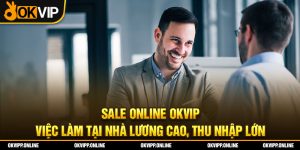 Sale Online OKVIP - Việc Làm Tại Nhà Lương Cao, Thu Nhập Lớn