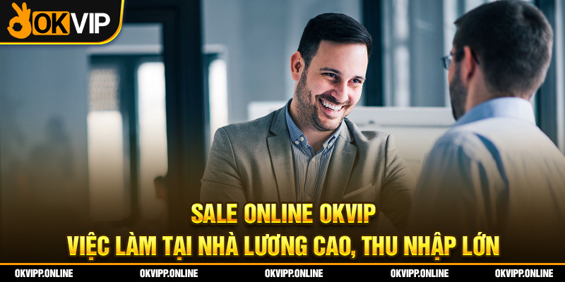 Sale Online OKVIP - Việc Làm Tại Nhà Lương Cao, Thu Nhập Lớn