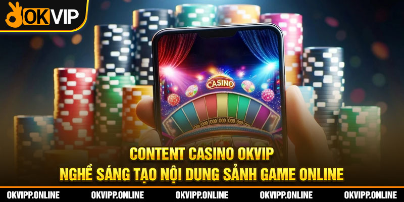 Content Casino OKVIP – Nghề Sáng Tạo Nội Dung Sảnh Game Online