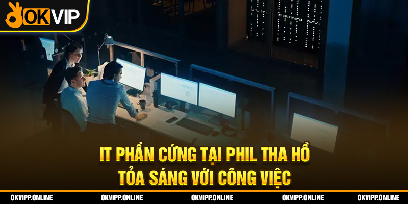 IT phần cứng tại Phil tha hồ tỏa sáng với công việc