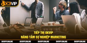 Tiếp Thị OKVIP - Đẩy Mạnh Giá Trị Marketing Trong Năm 2025