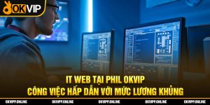 IT Web Tại Phil OKVIP - Công Việc Hấp Dẫn Với Mức Lương Khủng