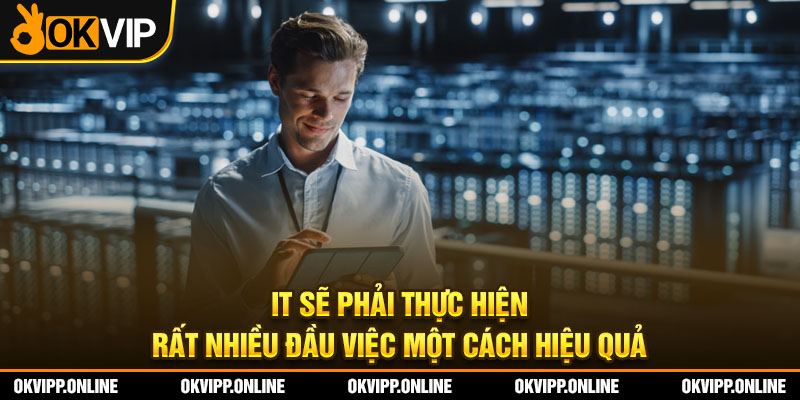 IT sẽ phải thực hiện rất nhiều đầu việc một cách hiệu quả